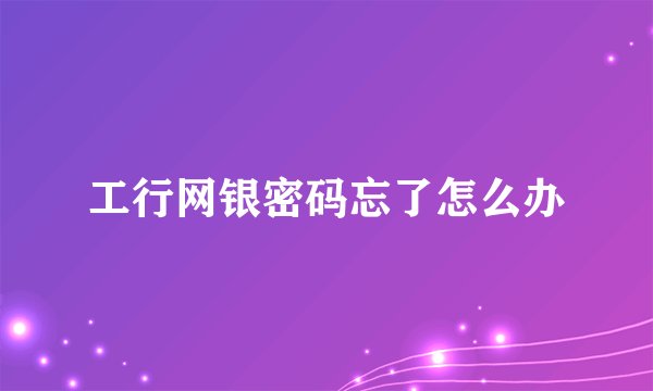 工行网银密码忘了怎么办
