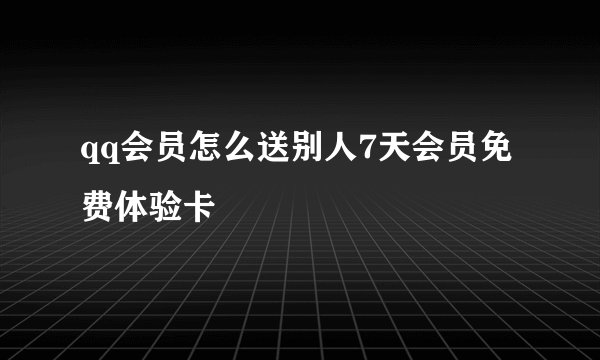 qq会员怎么送别人7天会员免费体验卡