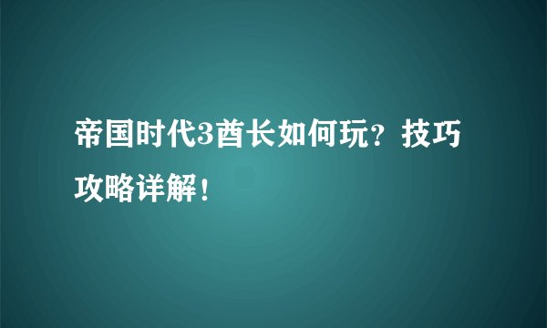 帝国时代3酋长如何玩？技巧攻略详解！
