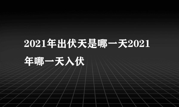 2021年出伏天是哪一天2021年哪一天入伏