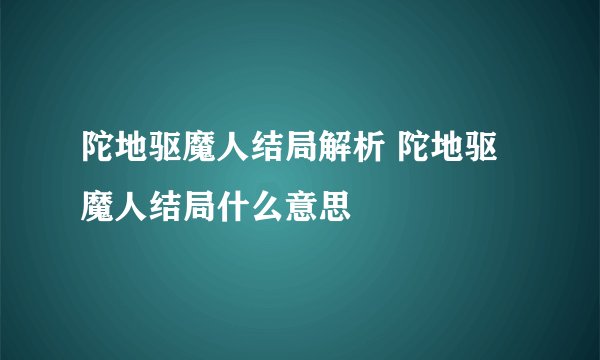 陀地驱魔人结局解析 陀地驱魔人结局什么意思