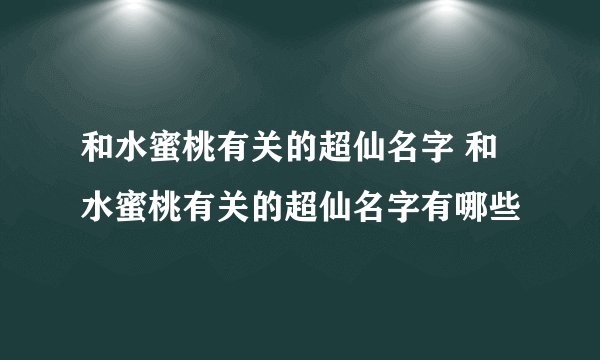和水蜜桃有关的超仙名字 和水蜜桃有关的超仙名字有哪些