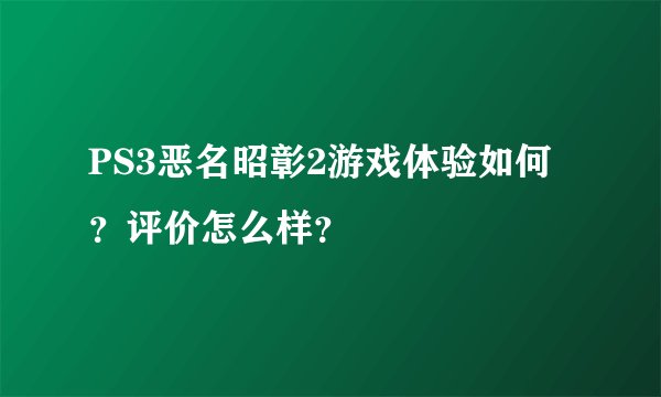 PS3恶名昭彰2游戏体验如何？评价怎么样？