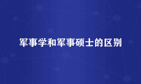 军事学和军事硕士的区别