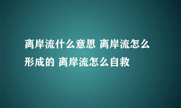 离岸流什么意思 离岸流怎么形成的 离岸流怎么自救