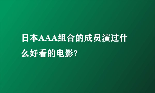 日本AAA组合的成员演过什么好看的电影?