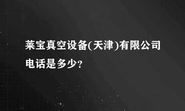 莱宝真空设备(天津)有限公司电话是多少？