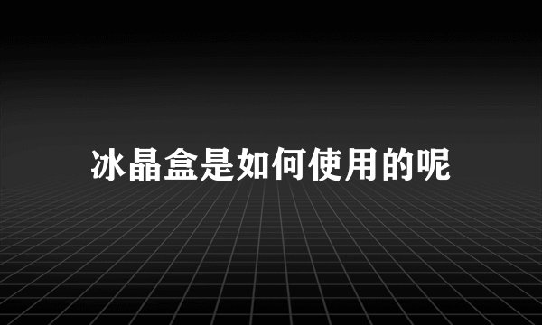 冰晶盒是如何使用的呢