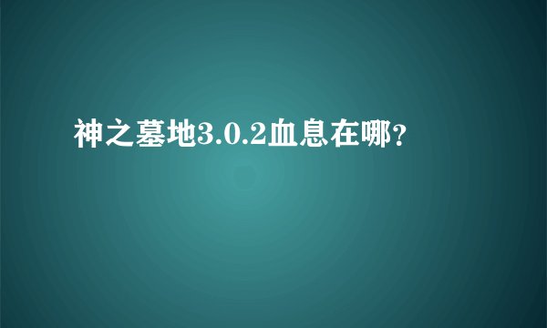 神之墓地3.0.2血息在哪？
