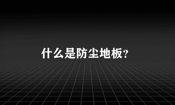 什么是防尘地板？