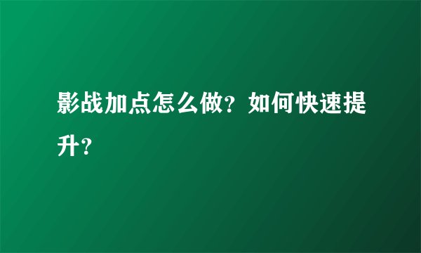 影战加点怎么做？如何快速提升？
