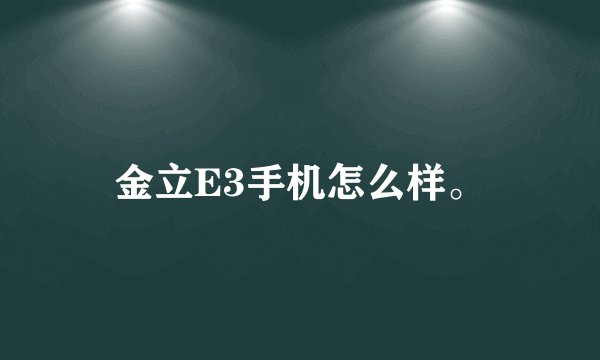金立E3手机怎么样。