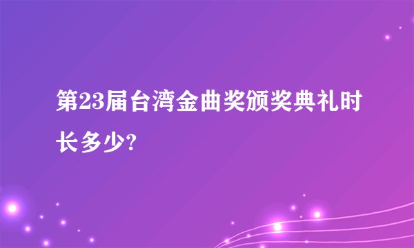 第23届台湾金曲奖颁奖典礼时长多少?