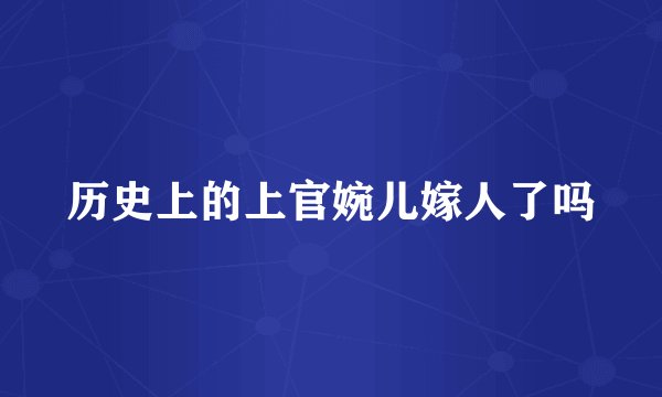 历史上的上官婉儿嫁人了吗