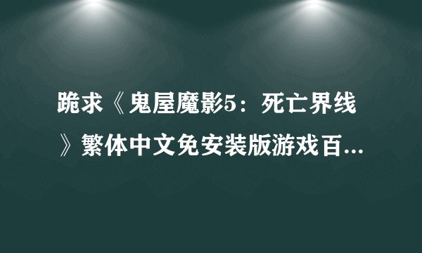 跪求《鬼屋魔影5：死亡界线》繁体中文免安装版游戏百度云资源