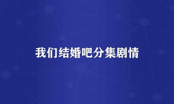 我们结婚吧分集剧情
