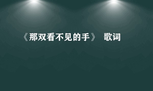 《那双看不见的手》  歌词