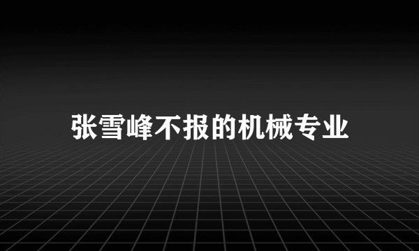 张雪峰不报的机械专业