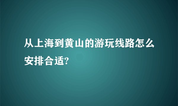 从上海到黄山的游玩线路怎么安排合适?