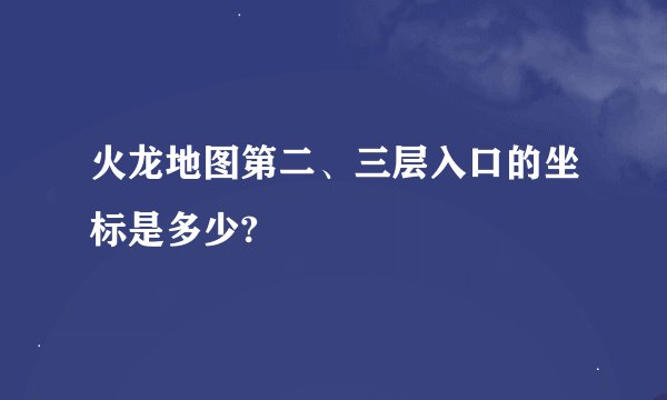 火龙地图第二、三层入口的坐标是多少?