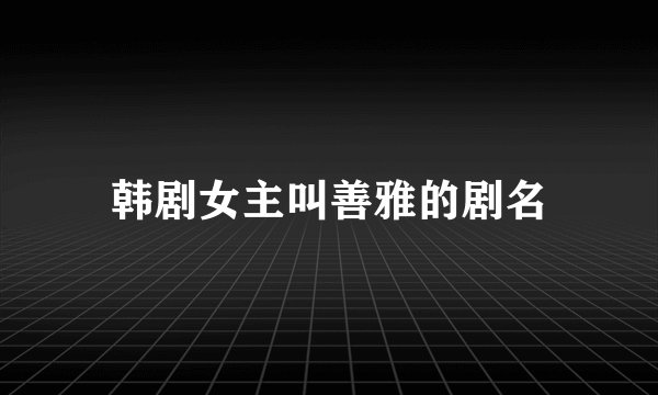 韩剧女主叫善雅的剧名