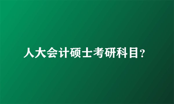 人大会计硕士考研科目？