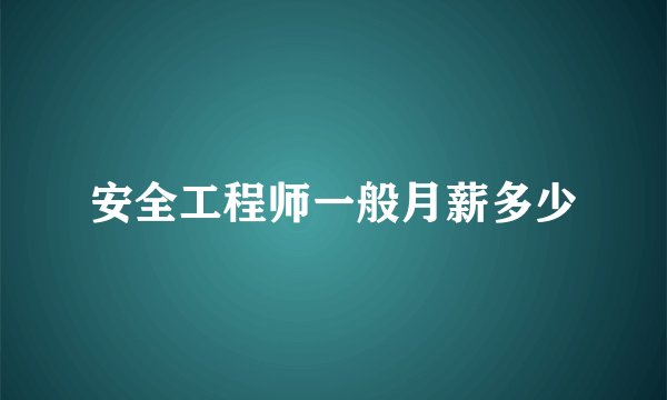 安全工程师一般月薪多少
