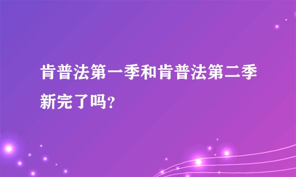 肯普法第一季和肯普法第二季新完了吗？