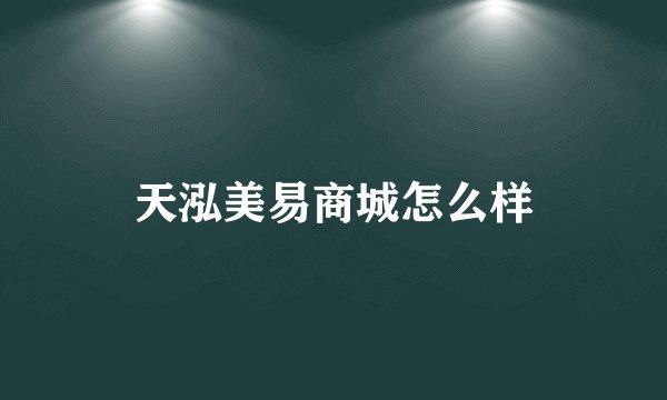 天泓美易商城怎么样