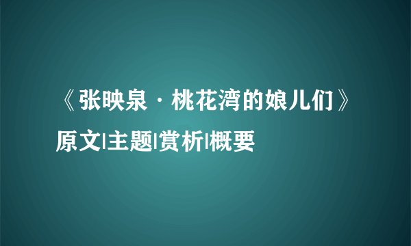 《张映泉·桃花湾的娘儿们》原文|主题|赏析|概要