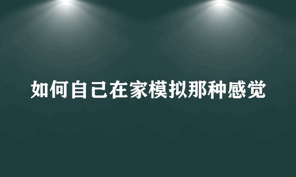 如何自己在家模拟那种感觉