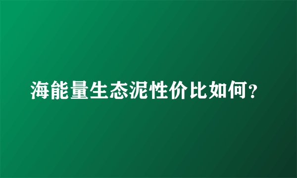 海能量生态泥性价比如何？