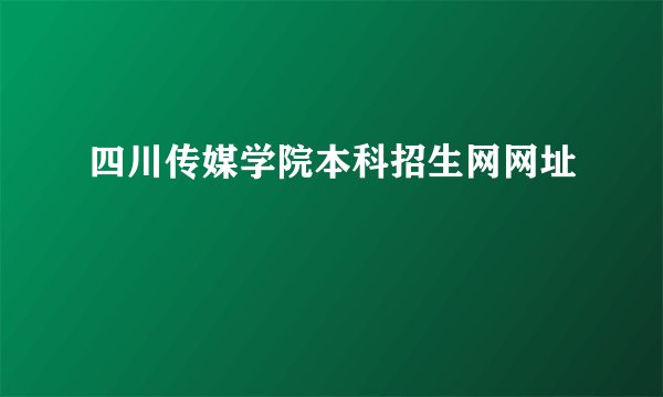四川传媒学院本科招生网网址