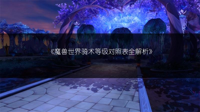 魔兽世界骑术等级对照表，云端翔龙骑术在哪学
