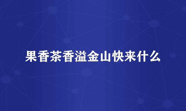 果香茶香溢金山快来什么