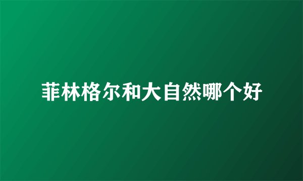 菲林格尔和大自然哪个好