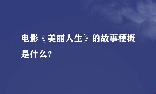 电影《美丽人生》的故事梗概是什么？
