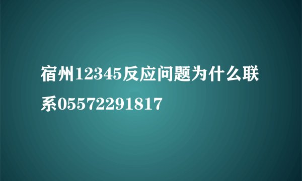 宿州12345反应问题为什么联系05572291817