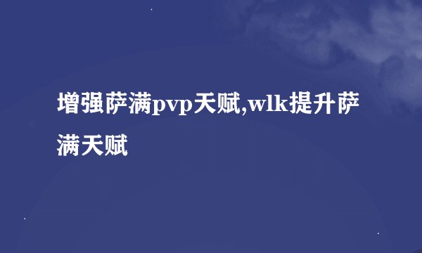 增强萨满pvp天赋,wlk提升萨满天赋
