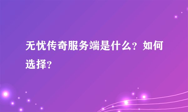 无忧传奇服务端是什么？如何选择？