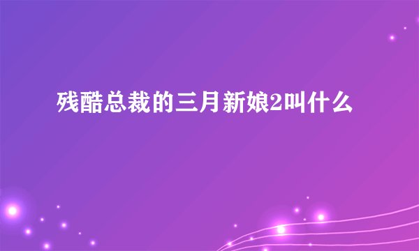 残酷总裁的三月新娘2叫什么