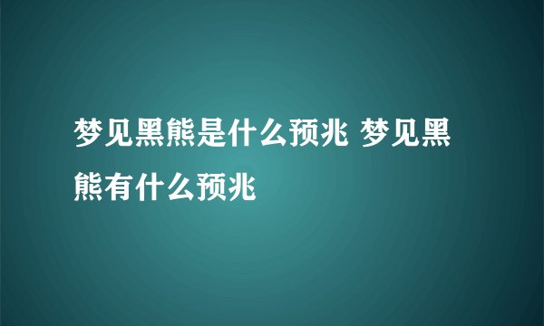 梦见黑熊是什么预兆 梦见黑熊有什么预兆