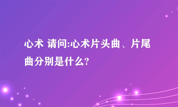 心术 请问:心术片头曲、片尾曲分别是什么?