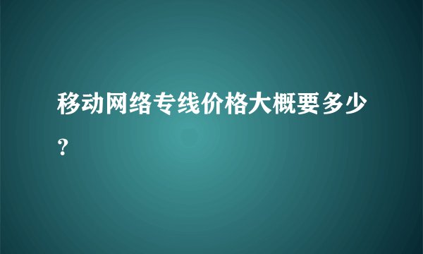 移动网络专线价格大概要多少？