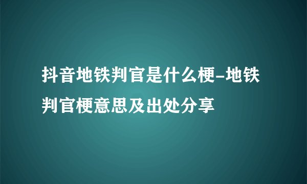 抖音地铁判官是什么梗-地铁判官梗意思及出处分享