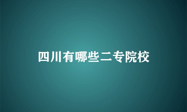 四川有哪些二专院校