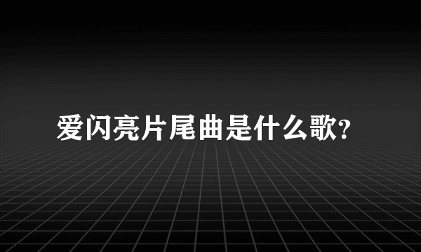 爱闪亮片尾曲是什么歌？