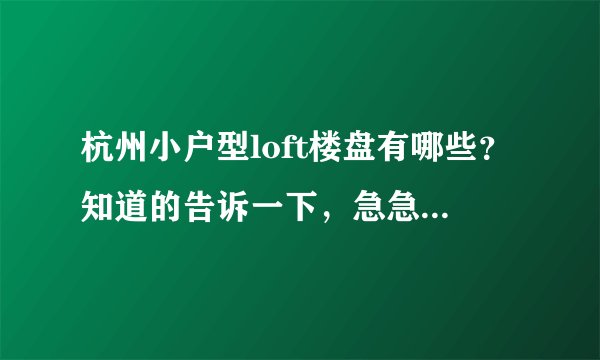 杭州小户型loft楼盘有哪些？知道的告诉一下，急急急？希望给点建议