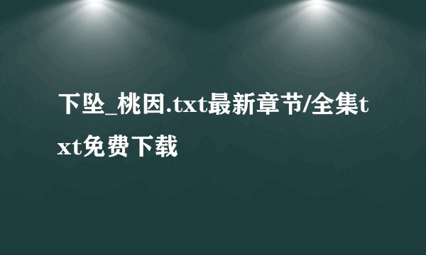 下坠_桃因.txt最新章节/全集txt免费下载