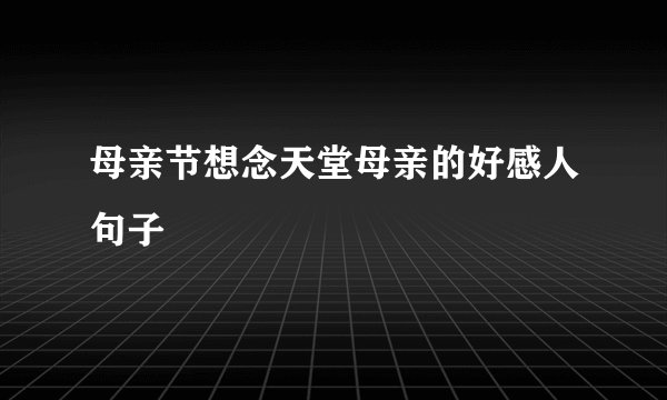 母亲节想念天堂母亲的好感人句子